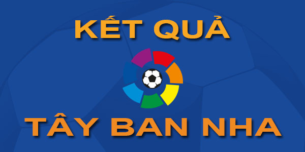 Kết quả thi đấu bóng đá Tây Ban Nha - Mới nhất - Hôm nay